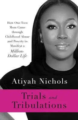 Prove e tribolazioni: Come una mamma adolescente ha superato l'abuso infantile e la povertà per manifestare una vita da milioni di dollari - Trials and Tribulations: How One Teen Mom Came through Childhood Abuse and Poverty to Manifest a Million-Dollar Life