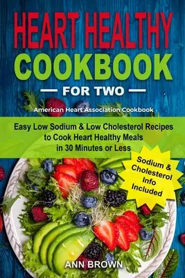 Ricettario per due persone: Ricette facili a basso contenuto di sodio e colesterolo per cucinare pasti sani per il cuore in 30 minuti o meno, American Heart Associatio - Heart Healthy Cookbook for Two: Easy Low Sodium & Low Cholesterol Recipes to Cook Heart Healthy Meals in 30 Minutes or Less, American Heart Associatio