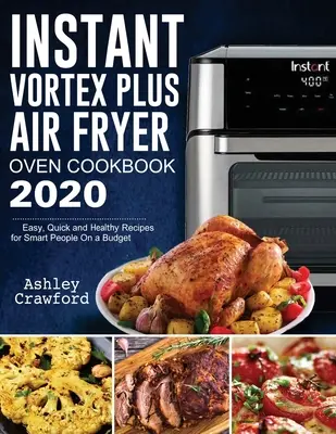 Ricettario del forno a friggitrice istantanea Vortex Plus 2020: Ricette facili, veloci e salutari per persone intelligenti con un budget limitato - Instant Vortex Plus Air Fryer Oven Cookbook 2020: Easy, Quick and Healthy Recipes for Smart People On a Budget