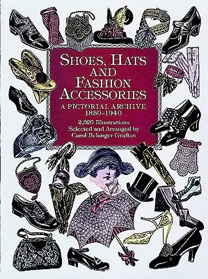 Scarpe, cappelli e accessori di moda: Un archivio pittorico, 1850-1940 - Shoes, Hats and Fashion Accessories: A Pictorial Archive, 1850-1940