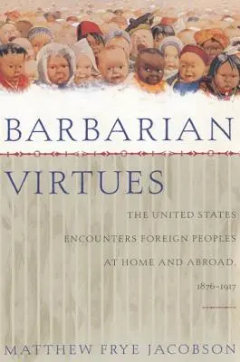 Virtù barbariche: Gli Stati Uniti incontrano i popoli stranieri in patria e all'estero, 1876-1917 - Barbarian Virtues: The United States Encounters Foreign Peoples at Home and Abroad, 1876-1917