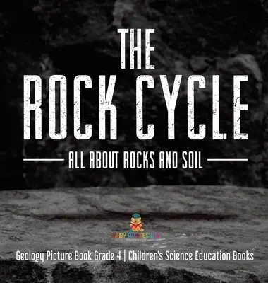 Il ciclo delle rocce: Tutto sulle rocce e sul suolo - Libro illustrato di geologia, classe 4 - Libri di educazione scientifica per bambini - The Rock Cycle: All about Rocks and Soil - Geology Picture Book Grade 4 - Children's Science Education Books