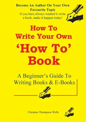 Come scrivere un libro: Guida per principianti alla scrittura di libri e libri elettronici - How To Write A How To Book: A Beginner's Guide To Writing Books And E-Books