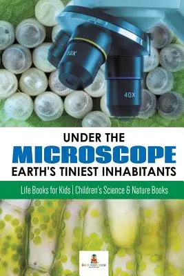 Sotto il microscopio: I più piccoli abitanti della Terra: Libri sulla vita per bambini - Libri di scienze e natura per bambini - Under the Microscope: Earth's Tiniest Inhabitants: Life Books for Kids - Children's Science & Nature Books