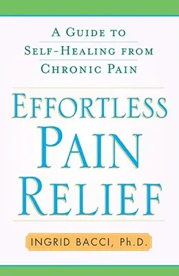 Alleviare il dolore senza sforzo: Guida all'autoguarigione dal dolore cronico - Effortless Pain Relief: A Guide to Self-Healing from Chronic Pain