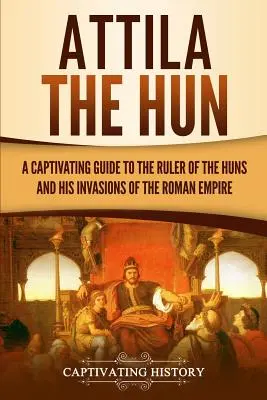 Attila l'Unno: Una guida accattivante al sovrano degli Unni e alle sue invasioni dell'Impero Romano - Attila the Hun: A Captivating Guide to the Ruler of the Huns and His Invasions of the Roman Empire