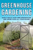 Giardinaggio in serra: Costruire facilmente la propria serra e coltivare cibo tutto l'anno - Greenhouse Gardening: Easily Build Your Own Greenhouse and Grow Food All-Year-Round
