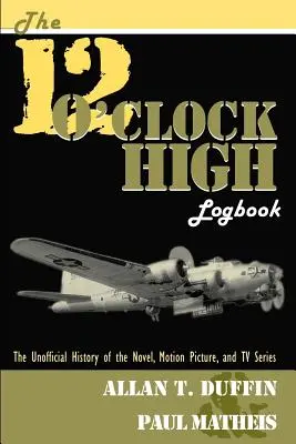 Il diario di bordo di 12 O'Clock High: La storia non ufficiale del romanzo, del film e della serie TV - The 12 O'Clock High Logbook: The Unofficial History of the Novel, Motion Picture, and TV Series