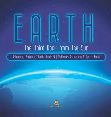 Terra: La terza roccia dal sole Guida per principianti all'astronomia - Libri di astronomia e spazio per bambini - Grade 4 - Earth: The Third Rock from the Sun Astronomy Beginners' Guide Grade 4 Children's Astronomy & Space Books