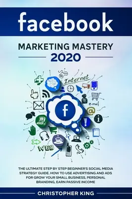 Facebook Marketing Mastery 2020: La guida definitiva alla strategia dei social media per principianti, passo dopo passo. Come usare la pubblicità e gli annunci per far crescere la vostra piccola azienda? - Facebook Marketing Mastery 2020: The ultimate step by step beginner's social media strategy guide. How to use advertising and ads for grow your small