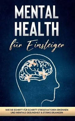 Salute mentale per principianti: Come capire gli stressfactoren da uno all'altro e come migliorare la salute mentale e la forza. - Mental Health fr Einsteiger: Wie Sie Schritt fr Schritt Stressfaktoren erkennen und mentale Gesundheit & Strke erlangen