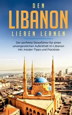 Den Libanon lieben lernen: Il perfetto accompagnatore di viaggio per un soggiorno in Libano senza precedenti. Consigli e pacchetti - Den Libanon lieben lernen: Der perfekte Reisefhrer fr einen unvergesslichen Aufenthalt im Libanon inkl. Insider-Tipps und Packliste