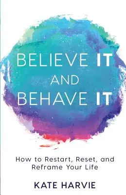 Crederci e comportarsi bene: Come ripartire, resettare e riorganizzare la propria vita - Believe It and Behave It: How to Restart, Reset, and Reframe Your Life