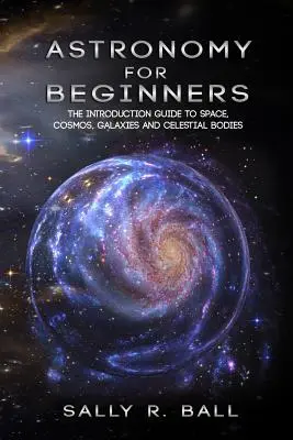 Astronomia per principianti: Guida introduttiva allo spazio, al cosmo, alle galassie e ai corpi celesti - Astronomy For Beginners: The Introduction Guide To Space, Cosmos, Galaxies And Celestial Bodies