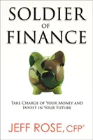 Il soldato delle finanze: Prendere in mano il proprio denaro e investire nel proprio futuro - Soldier of Finance: Take Charge of Your Money and Invest in Your Future