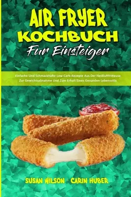 Friggitrice ad aria Kochbuch Fr Einsteiger: Einfache Und Schmackhafte Low-Carb-Rezepte Aus Der Heiluftfritteuse Zur Gewichtsabnahme Und Zum Erhalt Eines Gesun - Air Fryer Kochbuch Fr Einsteiger: Einfache Und Schmackhafte Low-Carb-Rezepte Aus Der Heiluftfritteuse Zur Gewichtsabnahme Und Zum Erhalt Eines Gesun