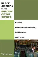 L'America nera all'ombra degli anni Sessanta: Note sul movimento per i diritti civili, il neoliberismo e la politica - Black America in the Shadow of the Sixties: Notes on the Civil Rights Movement, Neoliberalism, and Politics