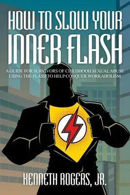 Come rallentare il tuo flash interiore: una guida per chi è sopravvissuto a un abuso sessuale infantile Usare il flash per sconfiggere lo stacanovismo - How to Slow Your Inner Flash: A Guide for Survivors of Childhood Sexual Abuse Using the Flash to Help Conquer Workaholism