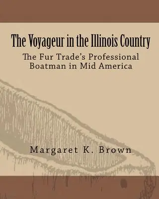 Il Voyageur nel Paese dell'Illinois: I battellieri professionisti del commercio delle pellicce in America centrale - The Voyageur in the Illinois Country: The Fur Trade's Professional Boatmen in Mid America