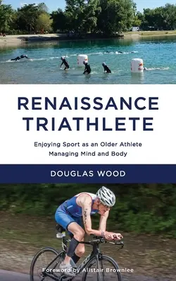 Triatleta rinascimentale: Godersi lo sport come atleta anziano, gestendo mente e corpo - Renaissance Triathlete: Enjoying Sport as an Older Athlete, Managing Mind and Body
