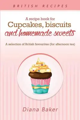 Un ricettario per cupcake, biscotti e dolci fatti in casa: Una selezione di dolci britannici preferiti Ogni momento della giornata è quello giusto per qualcosa di buono. - A Recipe Book For Cupcakes, Biscuits and Homemade Sweets: A selection of British favourites Any time of day is the right time for something sw
