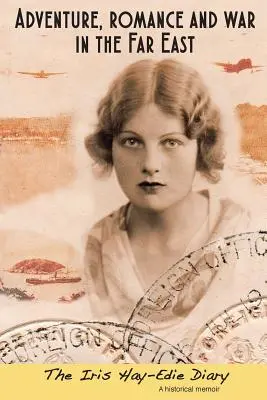 Avventura, romanticismo e guerra in Estremo Oriente: Il diario di Iris Hay-Edie: Una memoria storica - Adventure, Romance and War in the Far East: The Iris Hay-Edie Diary: A Historical Memior