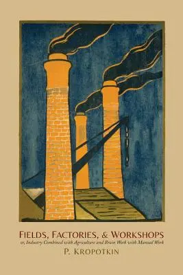 Campi, fabbriche e officine: Ovvero, l'industria combinata con l'agricoltura e il lavoro cerebrale con il lavoro manuale - Fields, Factories, and Workshops: Or, Industry Combined with Agriculture and Brain Work with Manual Work