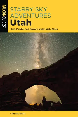 Avventure nel cielo stellato dello Utah: Escursioni, pagaiate ed esplorazioni sotto il cielo notturno - Starry Sky Adventures Utah: Hike, Paddle, and Explore Under Night Skies