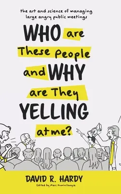 Chi sono queste persone e perché mi urlano contro? L'arte e la scienza di gestire grandi riunioni pubbliche arrabbiate - Who are These People and Why are They Yelling at me?: The Art and Science of Managing Large Angry Public Meetings