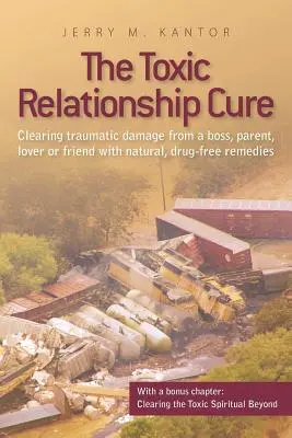 La cura delle relazioni tossiche: Cancellare i danni traumatici di un capo, un genitore, un amante o un amico con rimedi naturali e senza farmaci - The Toxic Relationship Cure: Clearing traumatic damage from a boss, parent, lover or friend with natural, drug-free remedies
