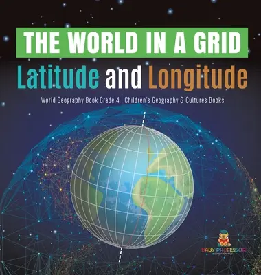 Il mondo in una griglia: Libro di geografia del mondo con latitudine e longitudine - Libri di geografia e culture per bambini - Grado 4 - The World in a Grid: Latitude and Longitude World Geography Book Grade 4 Children's Geography & Cultures Books