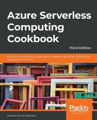 Azure Serverless Computing Cookbook - Terza edizione: Costruire e monitorare applicazioni Azure ospitate su architettura serverless utilizzando le funzioni Azure - Azure Serverless Computing Cookbook - Third Edition: Build and monitor Azure applications hosted on serverless architecture using Azure functions