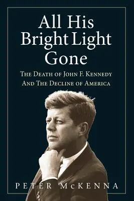 La morte di John F. Kennedy e il declino dell'America: Tutta la sua luce se n'è andata - All His Bright Light Gone: The Death of John F. Kennedy and the Decline of America