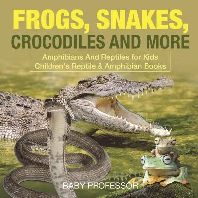 Rane, serpenti, coccodrilli e altro ancora - Anfibi e rettili per bambini - Libri di rettili e anfibi per bambini - Frogs, Snakes, Crocodiles and More - Amphibians And Reptiles for Kids - Children's Reptile & Amphibian Books