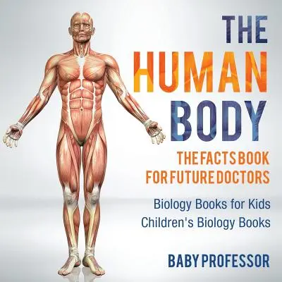 Il corpo umano: il libro dei fatti per i futuri medici - Libri di biologia per bambini - Libri di biologia per bambini - The Human Body: The Facts Book for Future Doctors - Biology Books for Kids - Children's Biology Books
