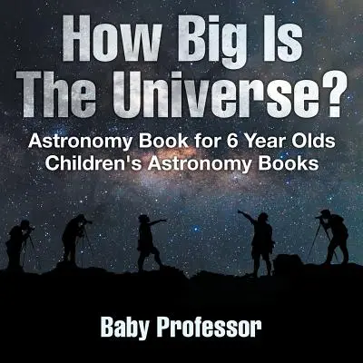 Quanto è grande l'universo? Libro di astronomia per bambini di 6 anni - Libri di astronomia per bambini - How Big Is The Universe? Astronomy Book for 6 Year Olds - Children's Astronomy Books