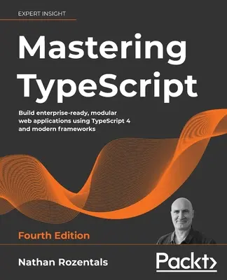 Mastering TypeScript - Quarta edizione: Costruire applicazioni web modulari e pronte per l'impresa utilizzando TypeScript 4 e i framework moderni - Mastering TypeScript - Fourth Edition: Build enterprise-ready, modular web applications using TypeScript 4 and modern frameworks