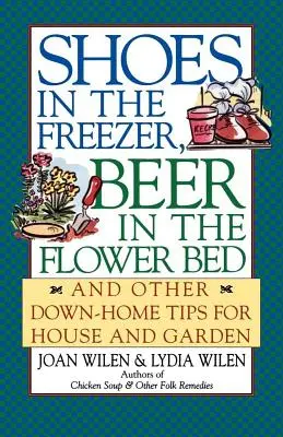 Scarpe nel freezer, birra nell'aiuola: e altri consigli casalinghi per la casa e il giardino - Shoes in the Freezer, Beer in the Flower Bed: And Other Down-Home Tips for House and Garden