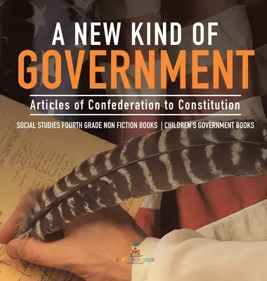 Un nuovo tipo di governo: dagli articoli della Confederazione alla Costituzione - Studi sociali - Libri di saggistica di quarta elementare - Libri sul governo per ragazzi - A New Kind of Government - Articles of Confederation to Constitution - Social Studies Fourth Grade Non Fiction Books - Children's Government Books