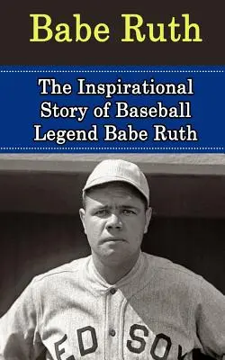 Babe Ruth: La storia ispirata della leggenda del baseball Babe Ruth - Babe Ruth: The Inspirational Story of Baseball Legend Babe Ruth