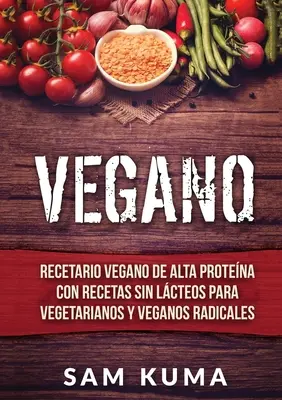 Vegano: Ricettario vegano di alta qualità con ricette senza grassi per vegetariani e vegani radicali - Vegano: Recetario Vegano de Alta Protena Con Recetas Sin Lcteos Para Vegetarianos y Veganos Radicales