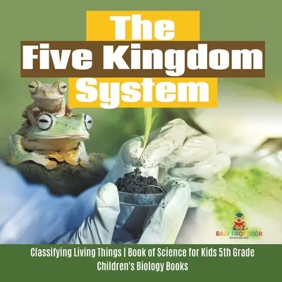 Il sistema dei cinque regni - Classificare gli esseri viventi - Libro di scienze per bambini di quinta elementare - Libri di biologia per bambini - The Five Kingdom System - Classifying Living Things - Book of Science for Kids 5th Grade - Children's Biology Books