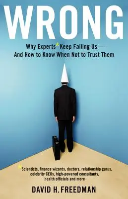 Sbagliato: Perché gli esperti* continuano a deluderci - e come sapere quando non fidarsi di loro *scienziati, maghi della finanza, dottori, esperti di relazioni - Wrong: Why Experts* Keep Failing Us--And How to Know When Not to Trust Them *scientists, Finance Wizards, Doctors, Relationsh