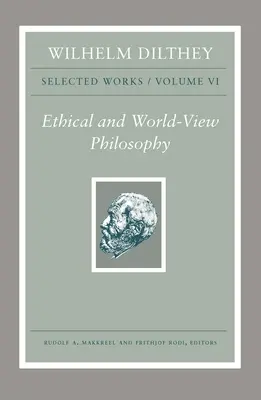 Wilhelm Dilthey: Opere scelte, volume VI: Filosofia etica e visione del mondo - Wilhelm Dilthey: Selected Works, Volume VI: Ethical and World-View Philosophy