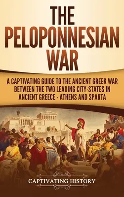 La guerra del Peloponneso: un'avvincente guida all'antica guerra greca tra le due principali città-stato dell'antica Grecia, Atene e Sparta - The Peloponnesian War: A Captivating Guide to the Ancient Greek War Between the Two Leading City-States in Ancient Greece - Athens and Sparta