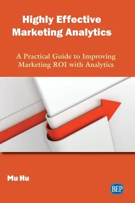Marketing analitico altamente efficace: Una guida pratica per migliorare il ROI del marketing con le analisi - Highly Effective Marketing Analytics: A Practical Guide to Improving Marketing ROI with Analytics