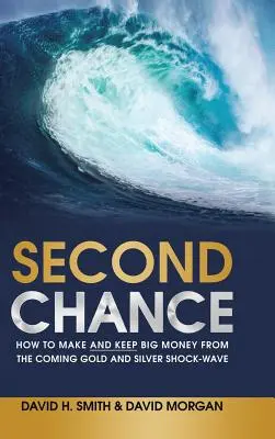 Seconda occasione: Come fare e mantenere grandi guadagni con l'imminente onda d'urto dell'oro e dell'argento - Second Chance: How to Make and Keep Big Money from the Coming Gold and Silver Shock-Wave