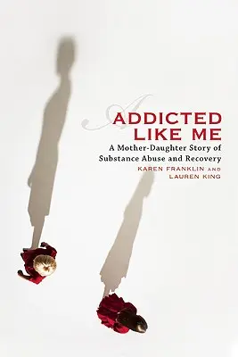 Dipendente come me: una storia madre-figlia di abuso di sostanze e recupero - Addicted Like Me: A Mother-Daughter Story of Substance Abuse and Recovery