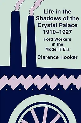 Vita all'ombra del Crystal Palace, 1910-1927: Gli operai Ford nell'era del Modello T - Life in the Shadows of the Crystal Palace, 1910-1927: Ford Workers in the Model T Era