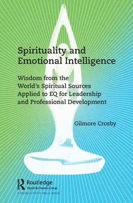 Spiritualità e intelligenza emotiva: La saggezza delle fonti spirituali del mondo applicata all'EQ per la leadership e lo sviluppo professionale - Spirituality and Emotional Intelligence: Wisdom from the World's Spiritual Sources Applied to EQ for Leadership and Professional Development